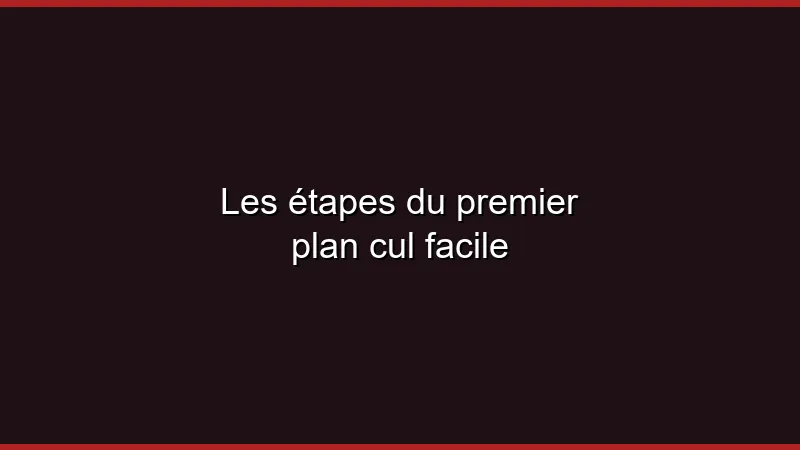 Les étapes du premier plan cul facile