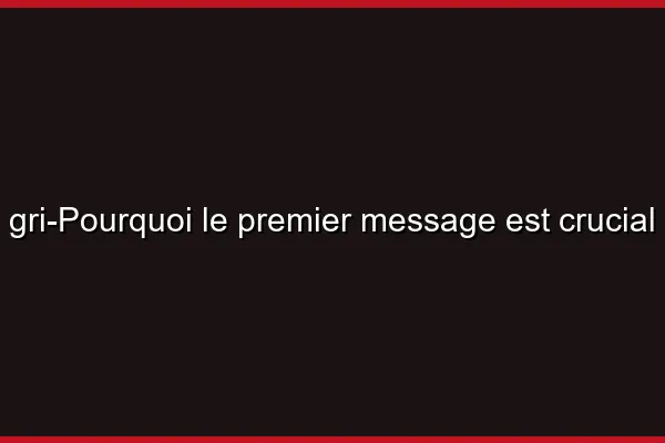 Pourquoi le premier message est crucial