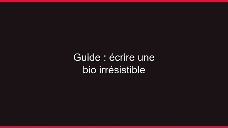 Guide : écrire une bio irrésistible