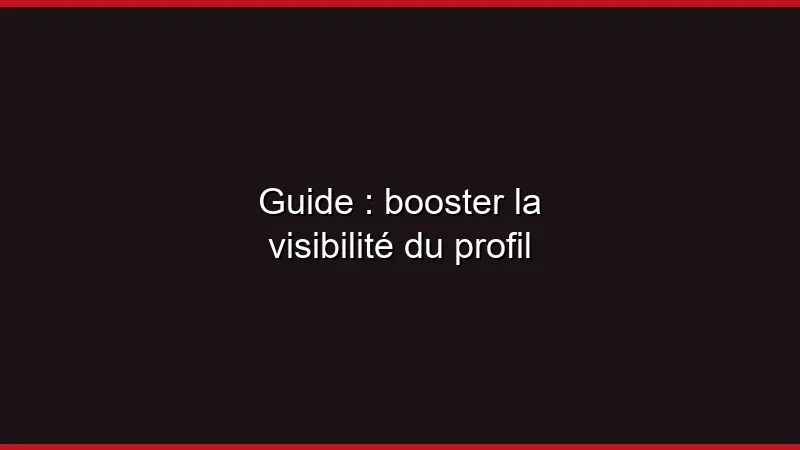 Guide : booster la visibilité du profil