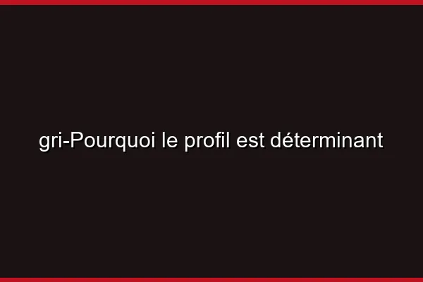 Pourquoi le profil est déterminant