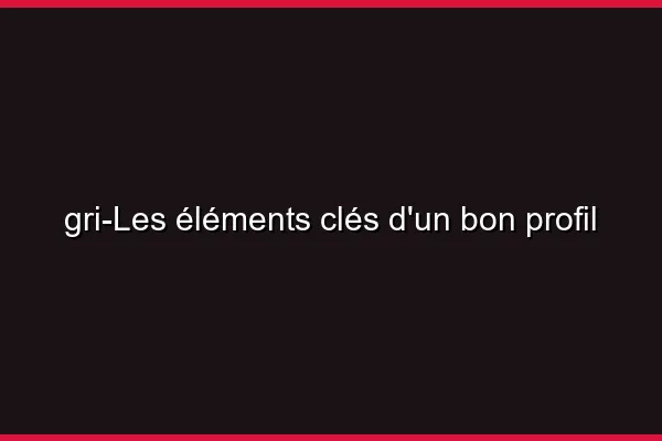 Les éléments clés d'un bon profil