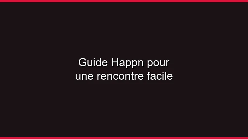 Guide Happn pour une rencontre facile