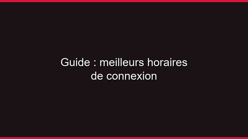 Guide : meilleurs horaires de connexion