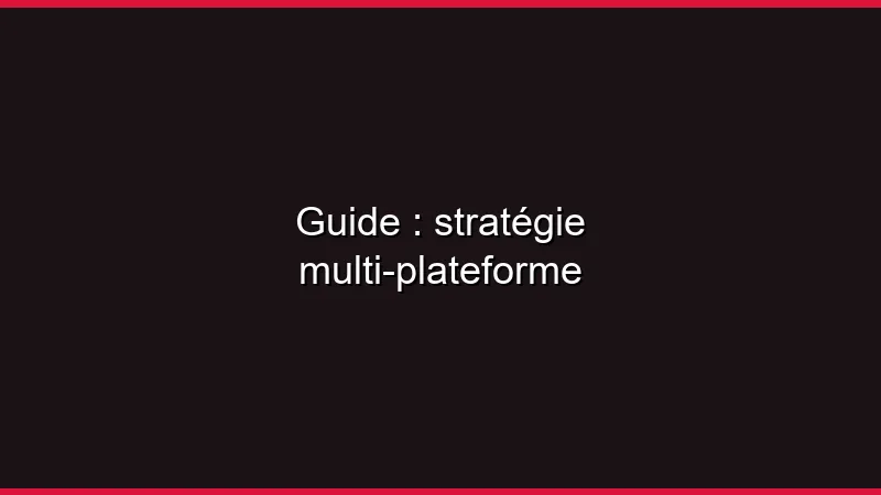 Guide : stratégie multi-plateforme