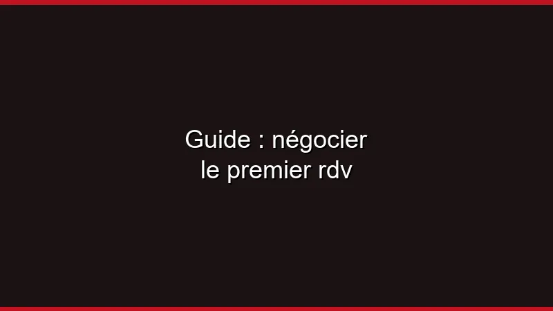 Guide : négocier le premier rdv