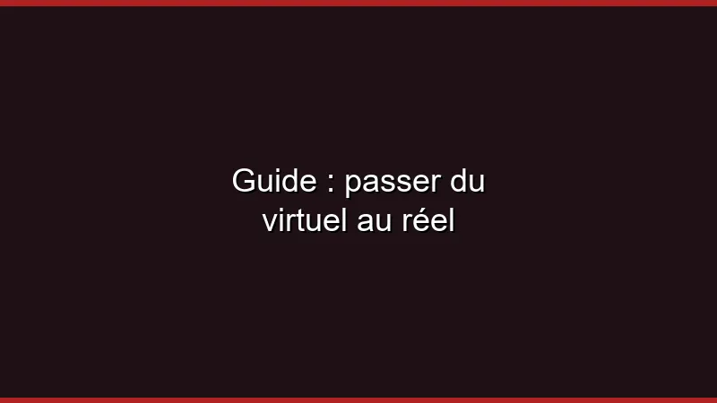 Guide : passer du virtuel au réel
