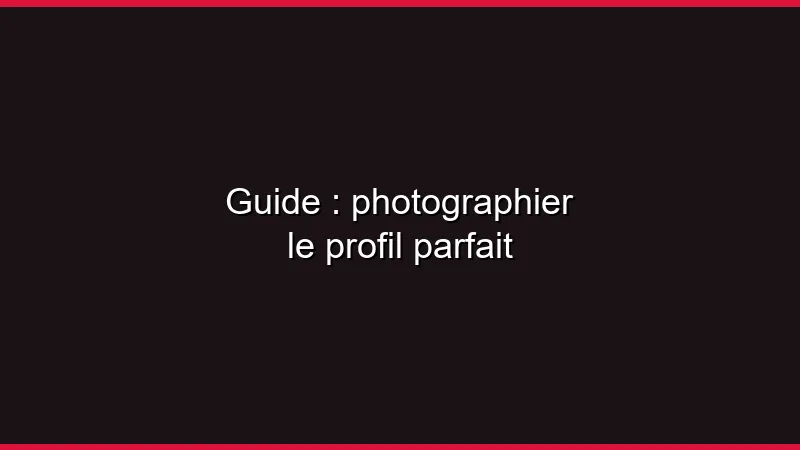 Guide : photographier le profil parfait