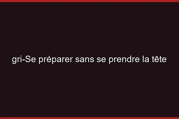 Se préparer sans se prendre la tête