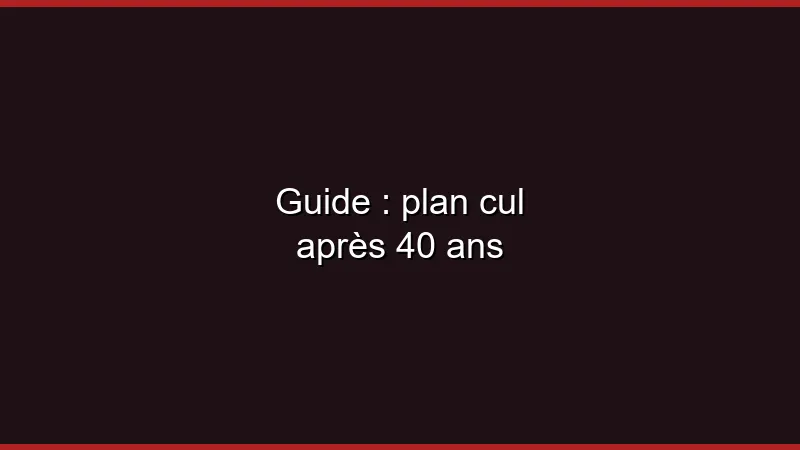 Guide : plan cul après 40 ans