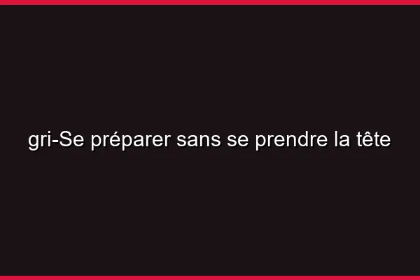 Se préparer sans se prendre la tête
