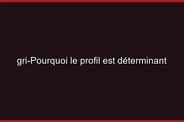 Pourquoi le profil est déterminant