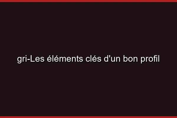 Les éléments clés d'un bon profil