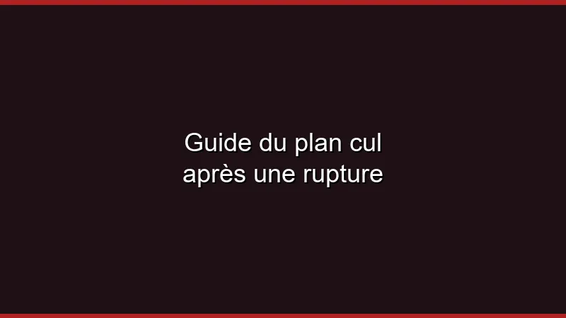Guide du plan cul après une rupture
