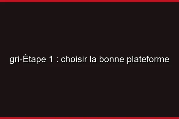 Étape 1 : choisir la bonne plateforme