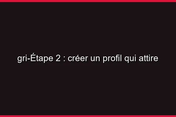 Étape 2 : créer un profil qui attire
