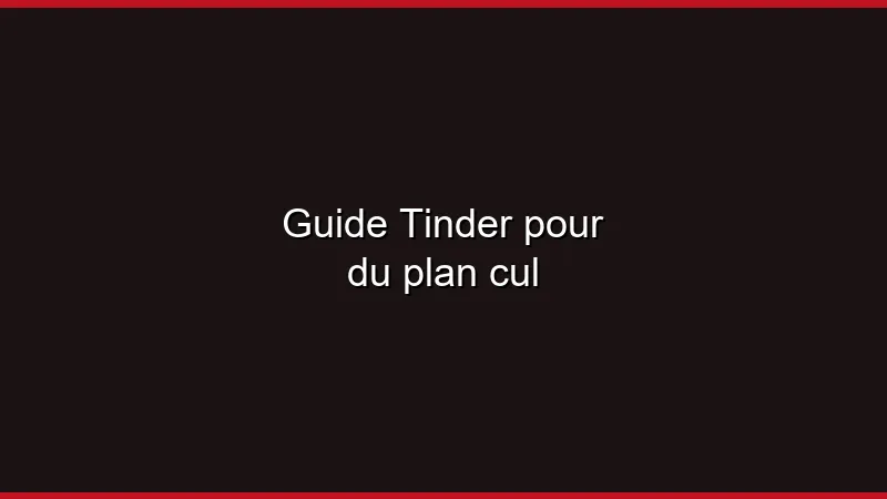 Guide Tinder pour du plan cul