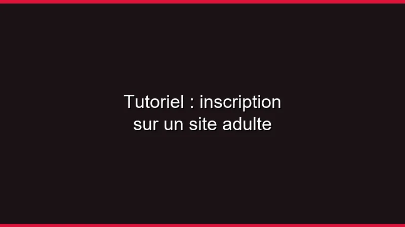 Tutoriel : inscription sur un site adulte